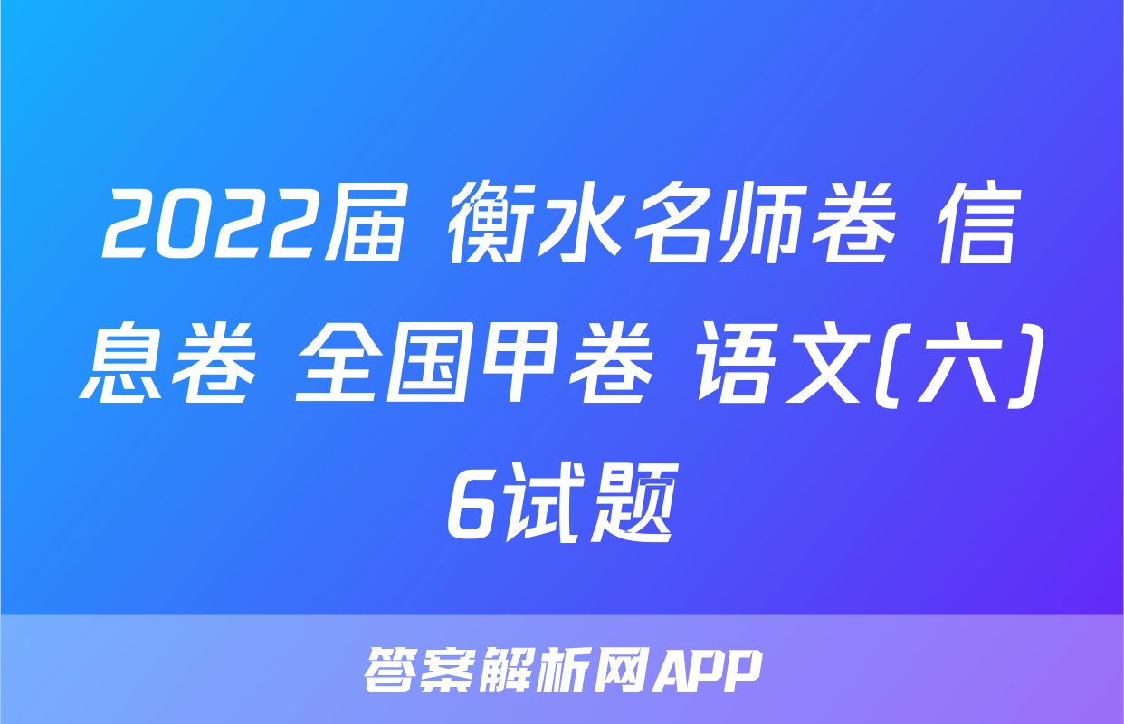 2022届 衡水名师卷 信息卷 全国甲卷 语文(六)6试题