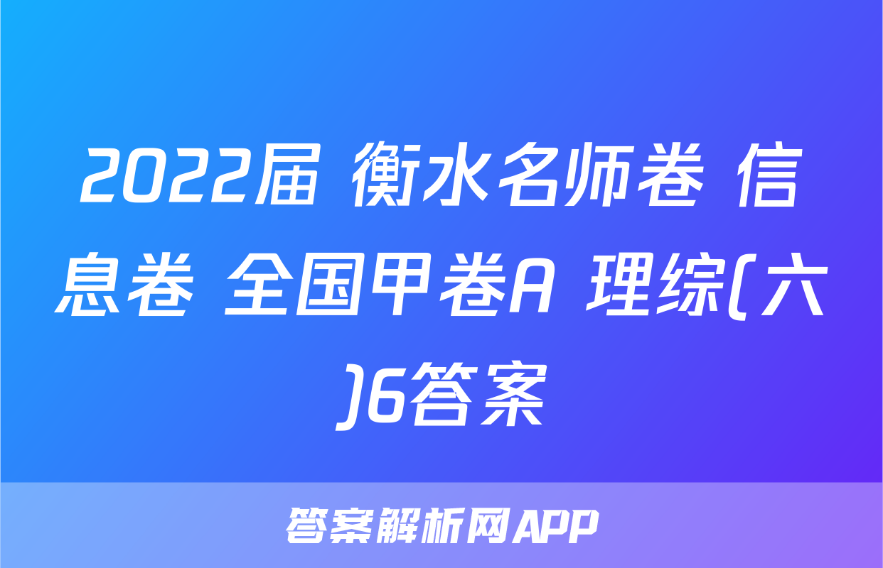 2022届 衡水名师卷 信息卷 全国甲卷A 理综(六)6答案