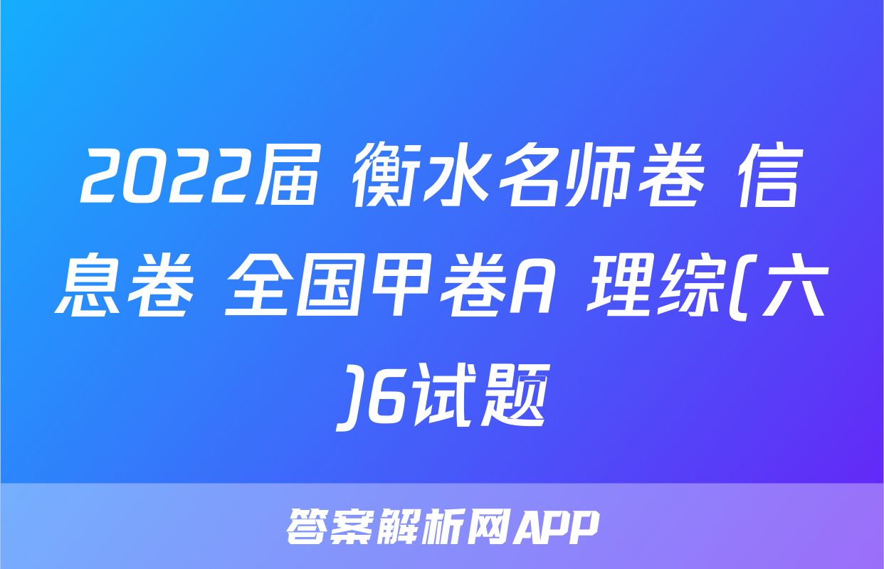 2022届 衡水名师卷 信息卷 全国甲卷A 理综(六)6试题