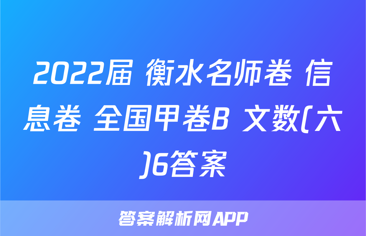 2022届 衡水名师卷 信息卷 全国甲卷B 文数(六)6答案