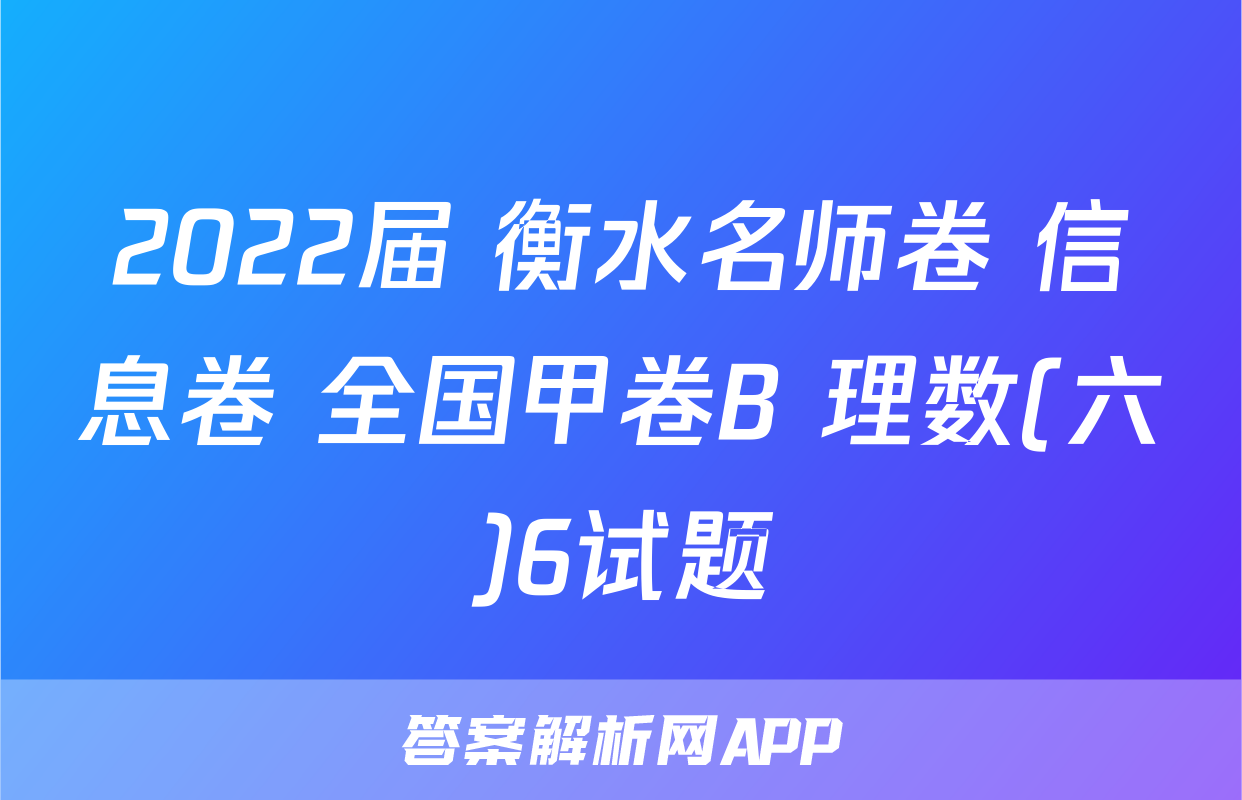 2022届 衡水名师卷 信息卷 全国甲卷B 理数(六)6试题