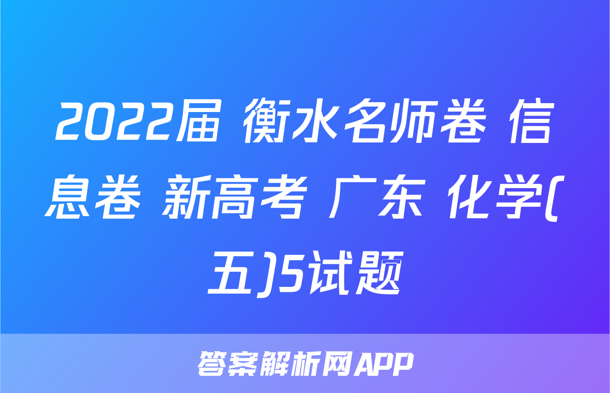 2022届 衡水名师卷 信息卷 新高考 广东 化学(五)5试题