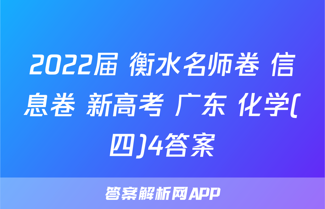 2022届 衡水名师卷 信息卷 新高考 广东 化学(四)4答案