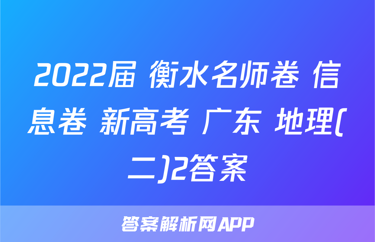 2022届 衡水名师卷 信息卷 新高考 广东 地理(二)2答案