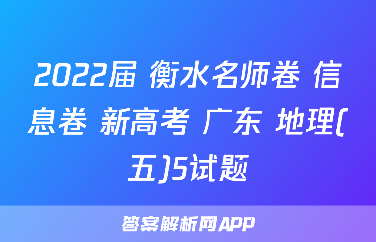 2022届 衡水名师卷 信息卷 新高考 广东 地理(五)5试题