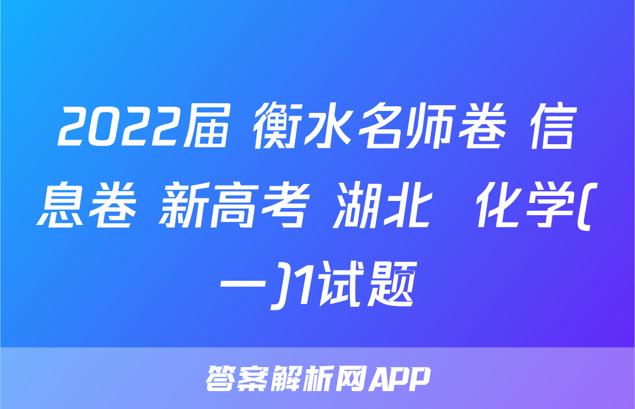 2022届 衡水名师卷 信息卷 新高考 湖北  化学(一)1试题