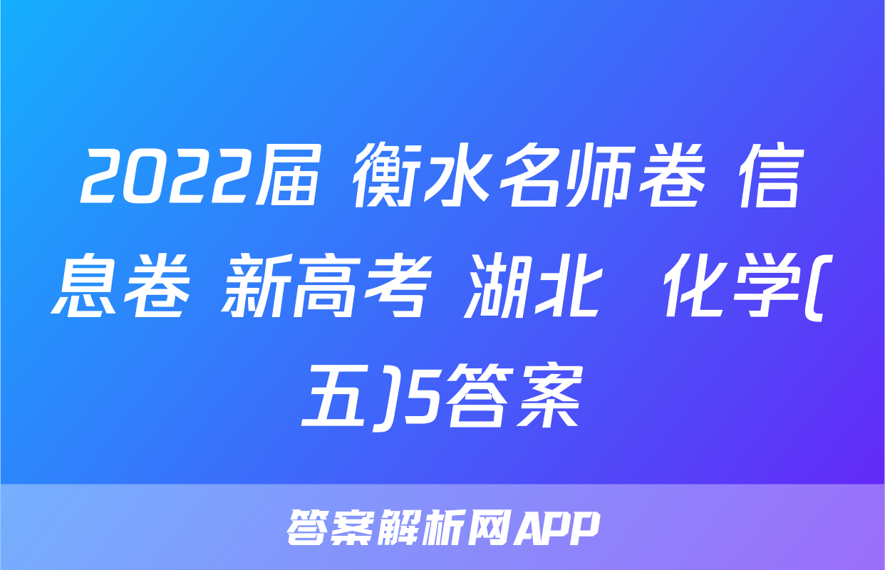 2022届 衡水名师卷 信息卷 新高考 湖北  化学(五)5答案