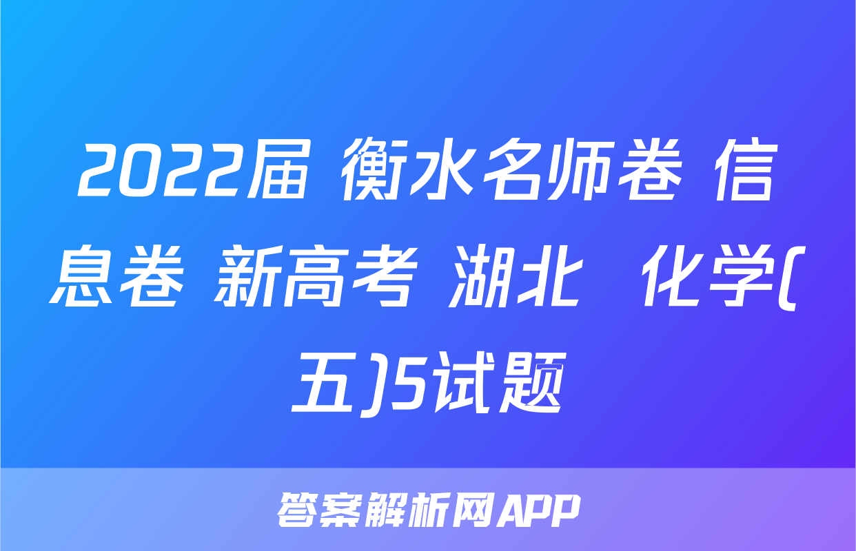 2022届 衡水名师卷 信息卷 新高考 湖北  化学(五)5试题
