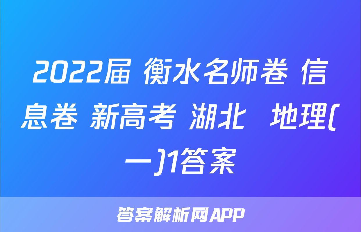 2022届 衡水名师卷 信息卷 新高考 湖北  地理(一)1答案