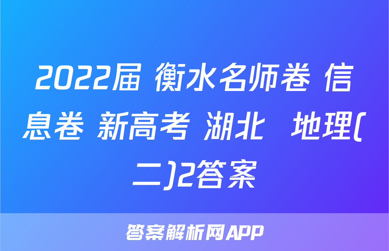 2022届 衡水名师卷 信息卷 新高考 湖北  地理(二)2答案