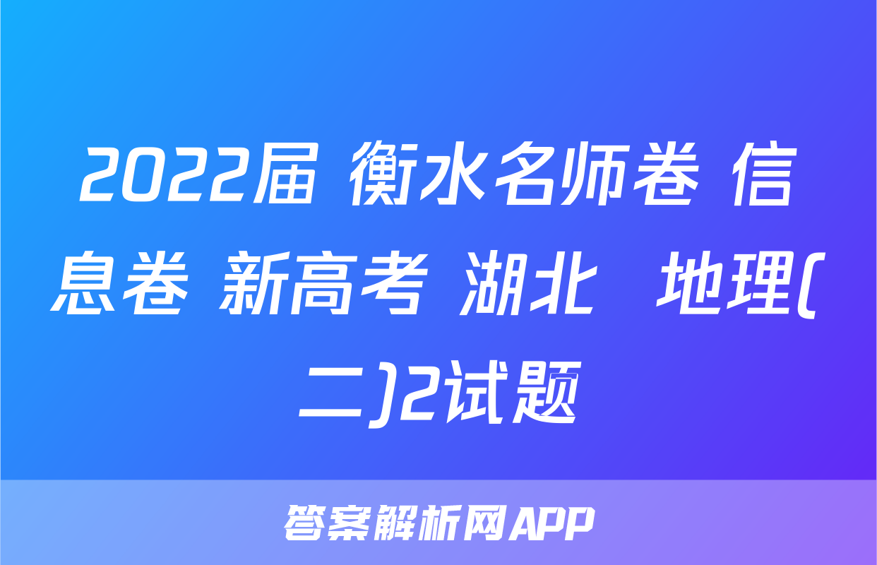 2022届 衡水名师卷 信息卷 新高考 湖北  地理(二)2试题