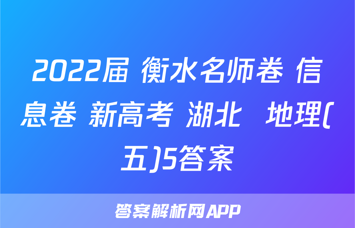 2022届 衡水名师卷 信息卷 新高考 湖北  地理(五)5答案