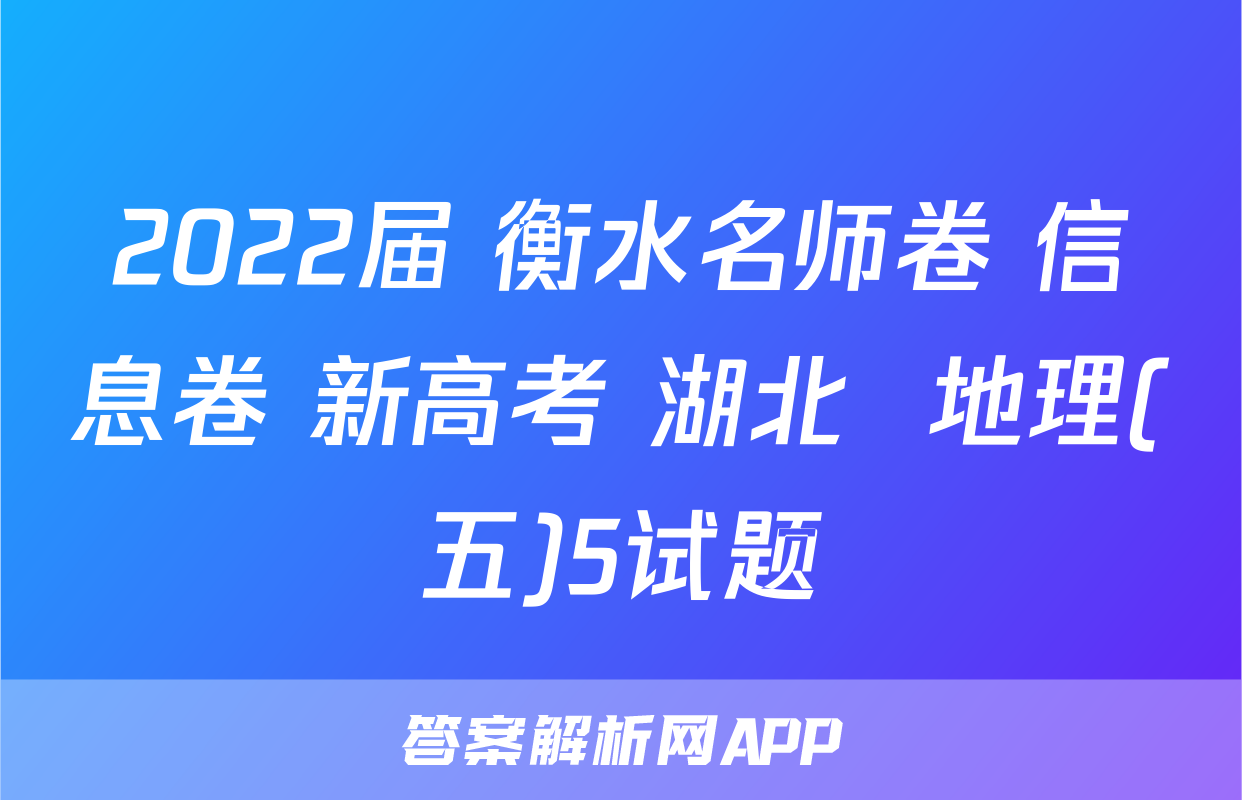 2022届 衡水名师卷 信息卷 新高考 湖北  地理(五)5试题