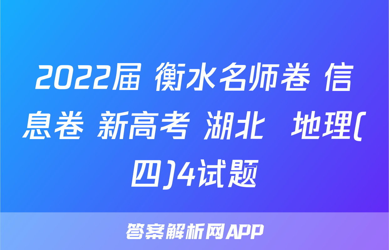 2022届 衡水名师卷 信息卷 新高考 湖北  地理(四)4试题