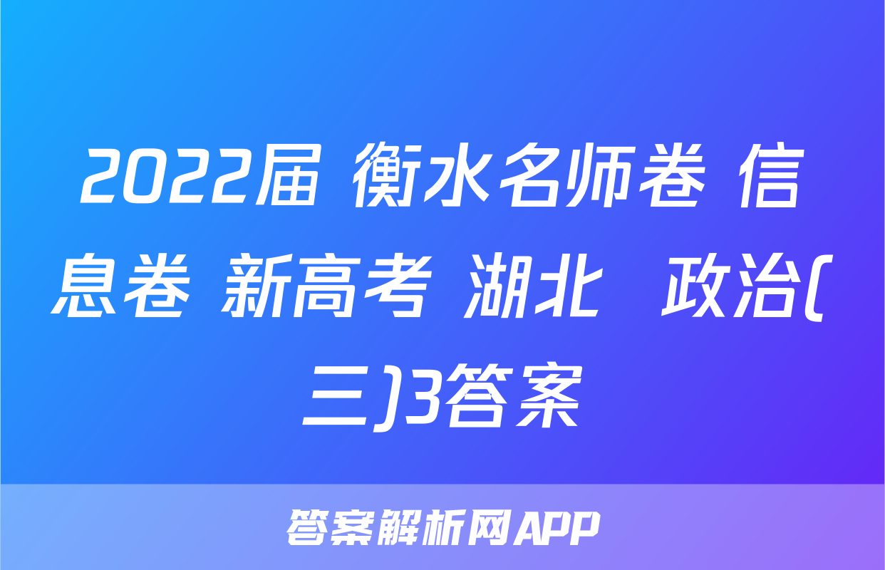 2022届 衡水名师卷 信息卷 新高考 湖北  政治(三)3答案