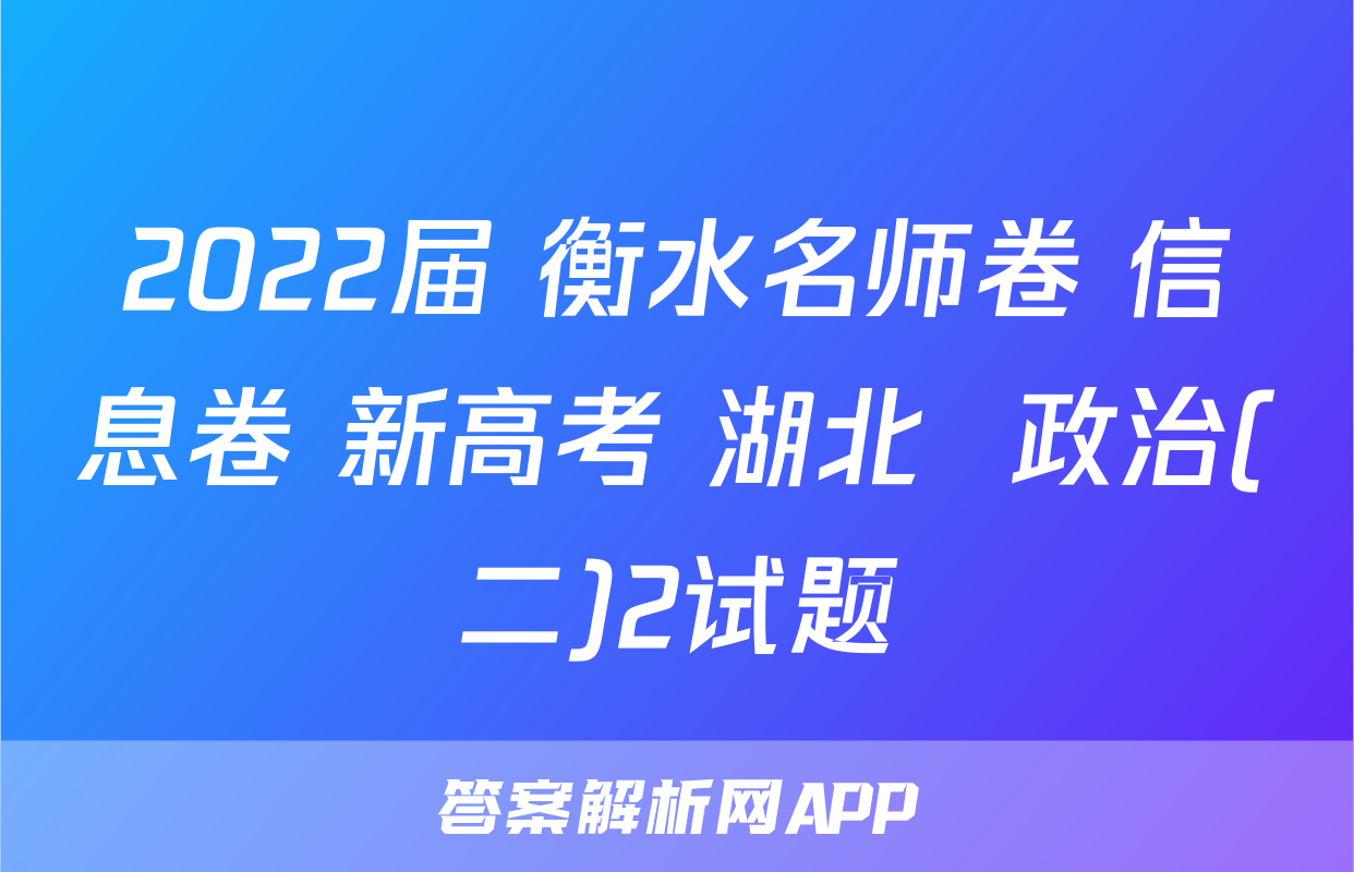 2022届 衡水名师卷 信息卷 新高考 湖北  政治(二)2试题