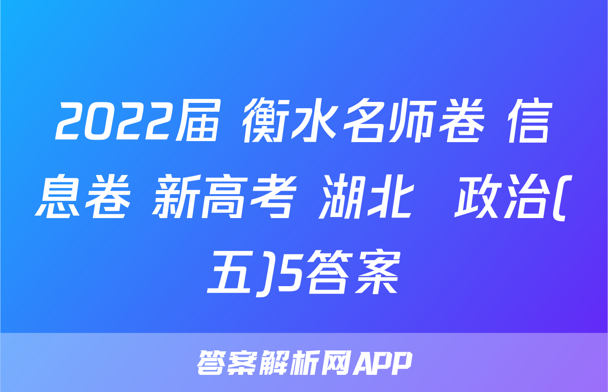 2022届 衡水名师卷 信息卷 新高考 湖北  政治(五)5答案