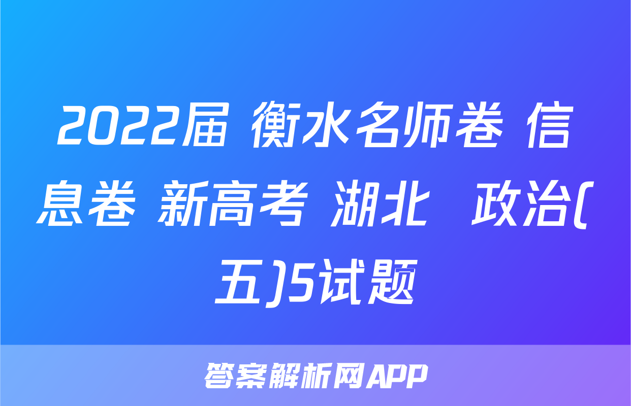 2022届 衡水名师卷 信息卷 新高考 湖北  政治(五)5试题