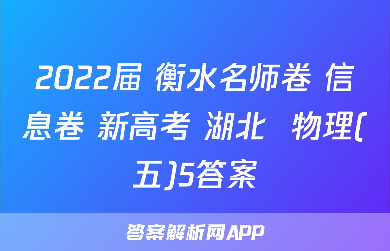 2022届 衡水名师卷 信息卷 新高考 湖北  物理(五)5答案