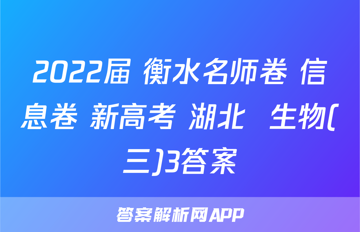 2022届 衡水名师卷 信息卷 新高考 湖北  生物(三)3答案