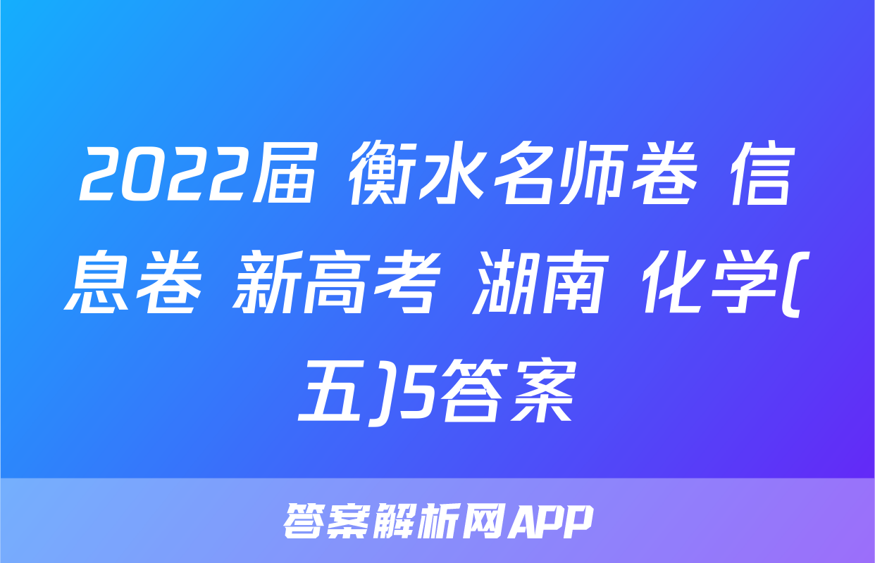 2022届 衡水名师卷 信息卷 新高考 湖南 化学(五)5答案