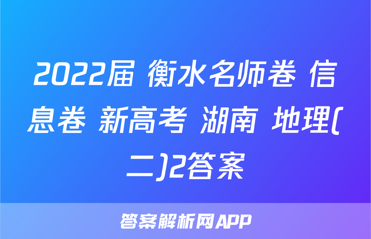 2022届 衡水名师卷 信息卷 新高考 湖南 地理(二)2答案