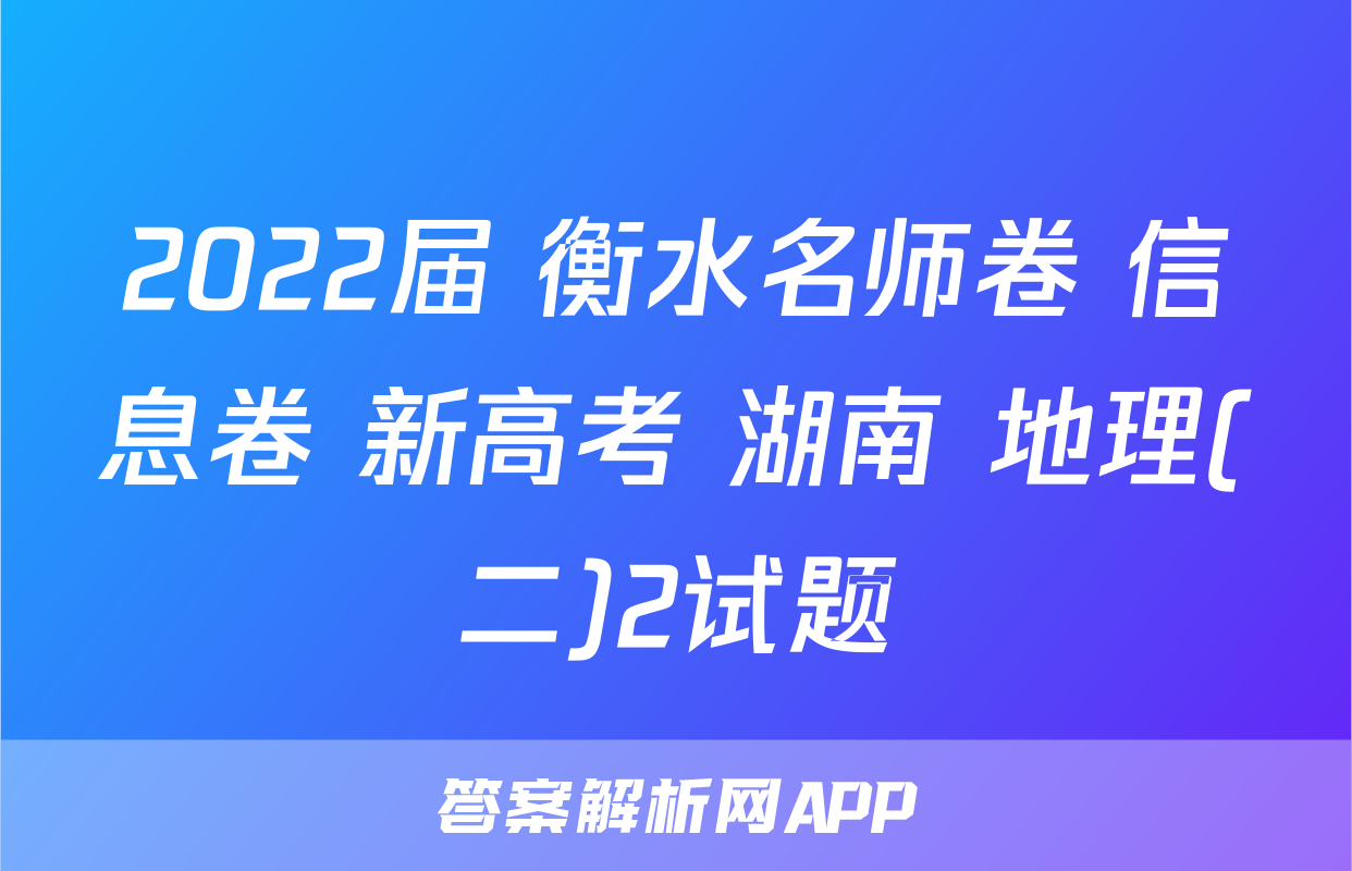 2022届 衡水名师卷 信息卷 新高考 湖南 地理(二)2试题