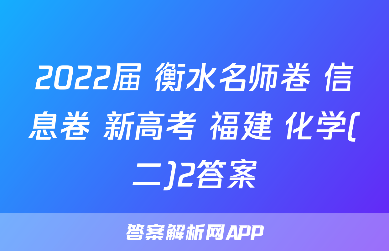 2022届 衡水名师卷 信息卷 新高考 福建 化学(二)2答案