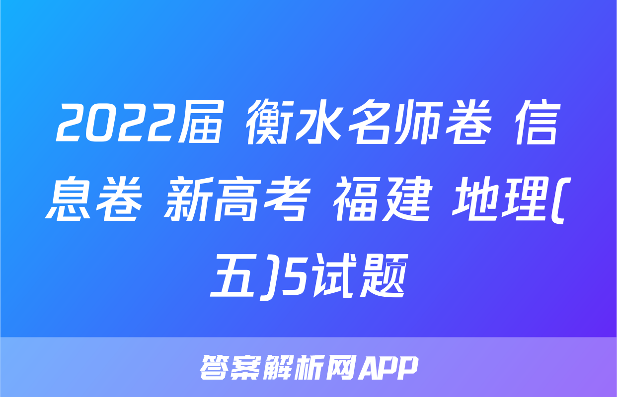 2022届 衡水名师卷 信息卷 新高考 福建 地理(五)5试题
