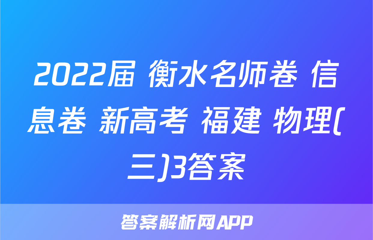 2022届 衡水名师卷 信息卷 新高考 福建 物理(三)3答案