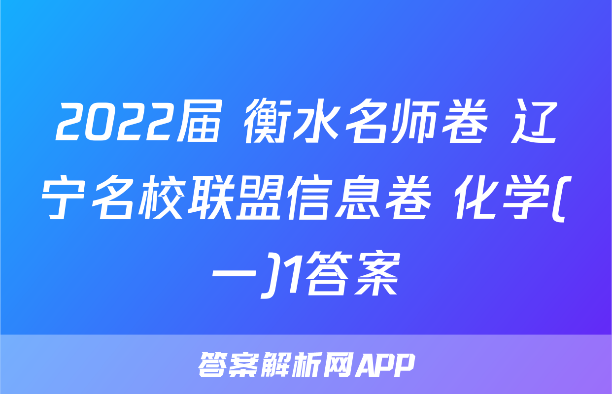 2022届 衡水名师卷 辽宁名校联盟信息卷 化学(一)1答案