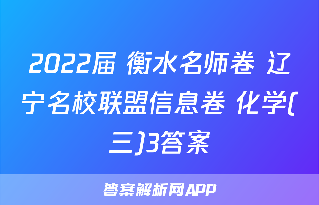 2022届 衡水名师卷 辽宁名校联盟信息卷 化学(三)3答案