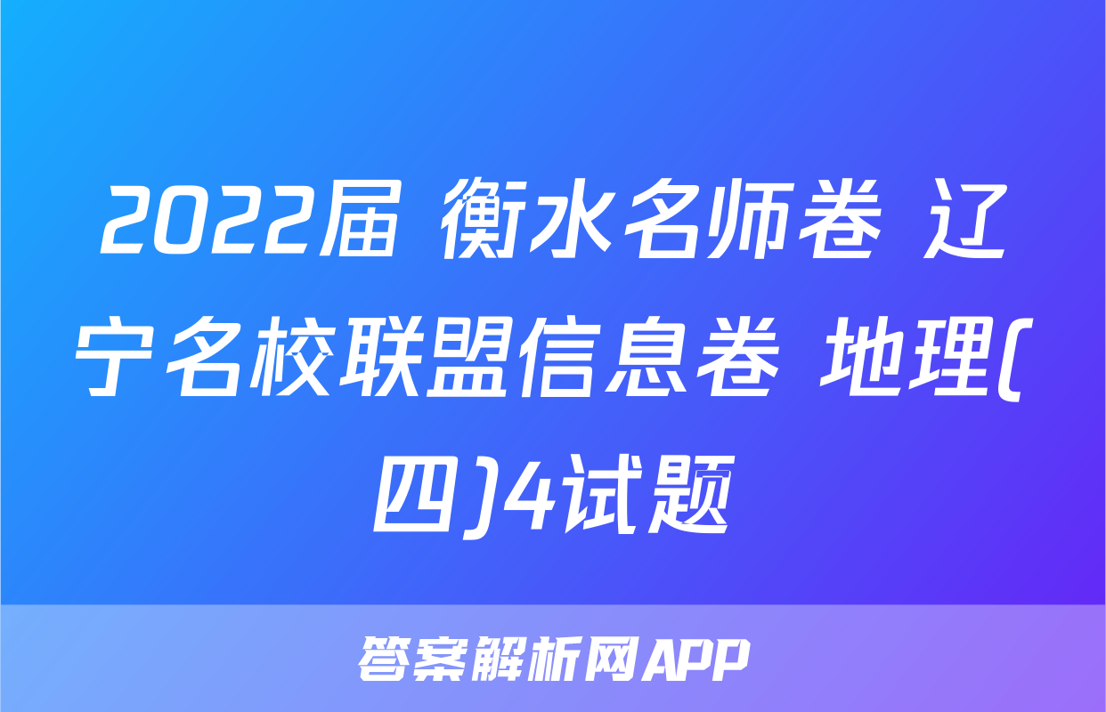 2022届 衡水名师卷 辽宁名校联盟信息卷 地理(四)4试题