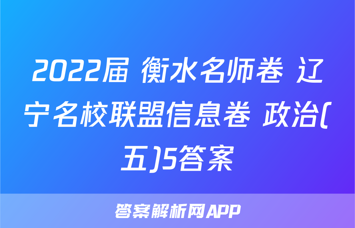 2022届 衡水名师卷 辽宁名校联盟信息卷 政治(五)5答案