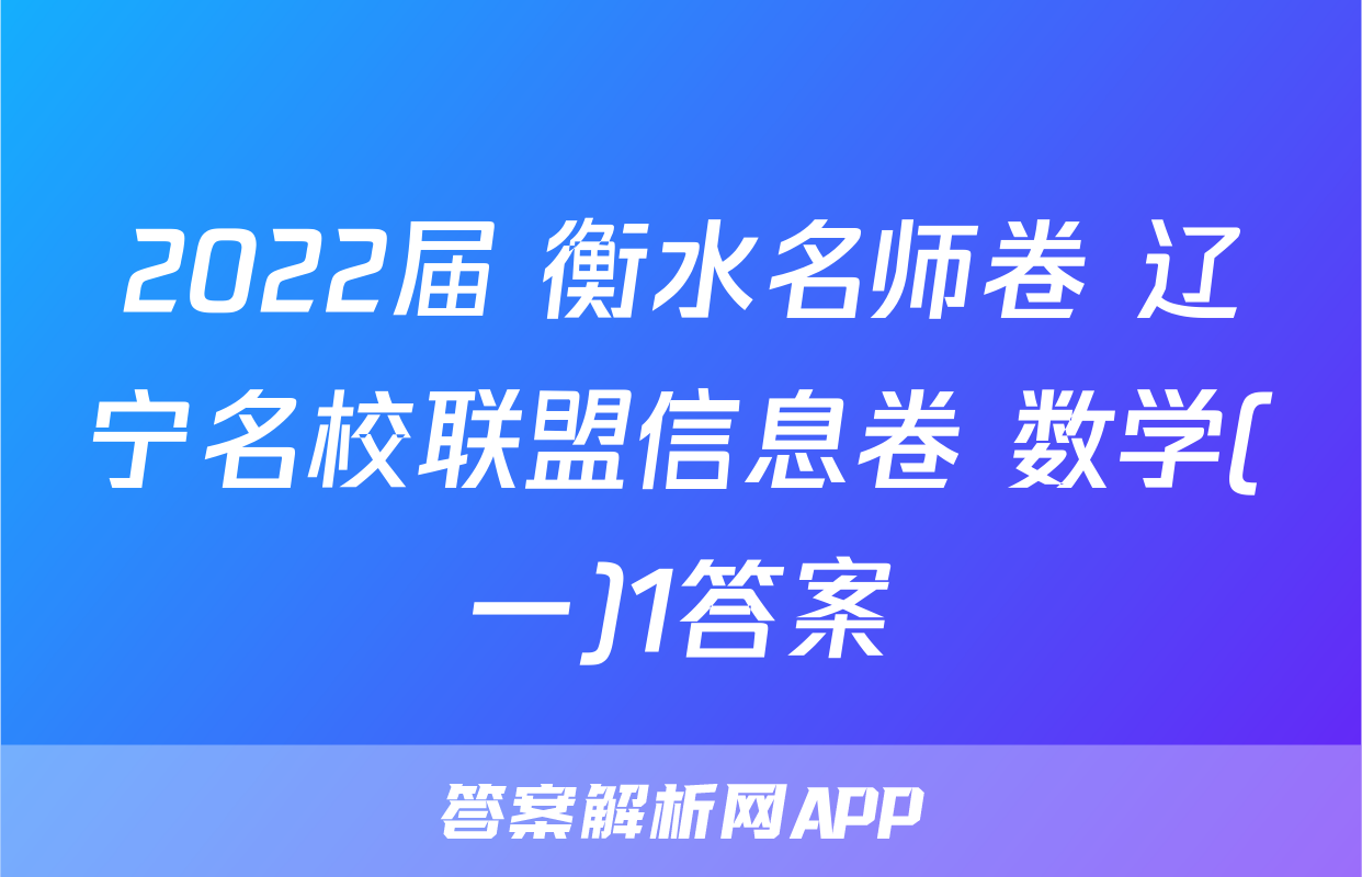 2022届 衡水名师卷 辽宁名校联盟信息卷 数学(一)1答案