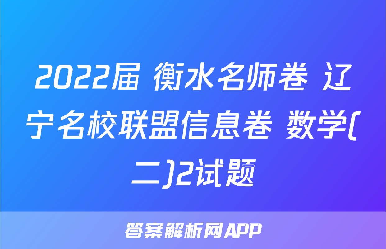 2022届 衡水名师卷 辽宁名校联盟信息卷 数学(二)2试题