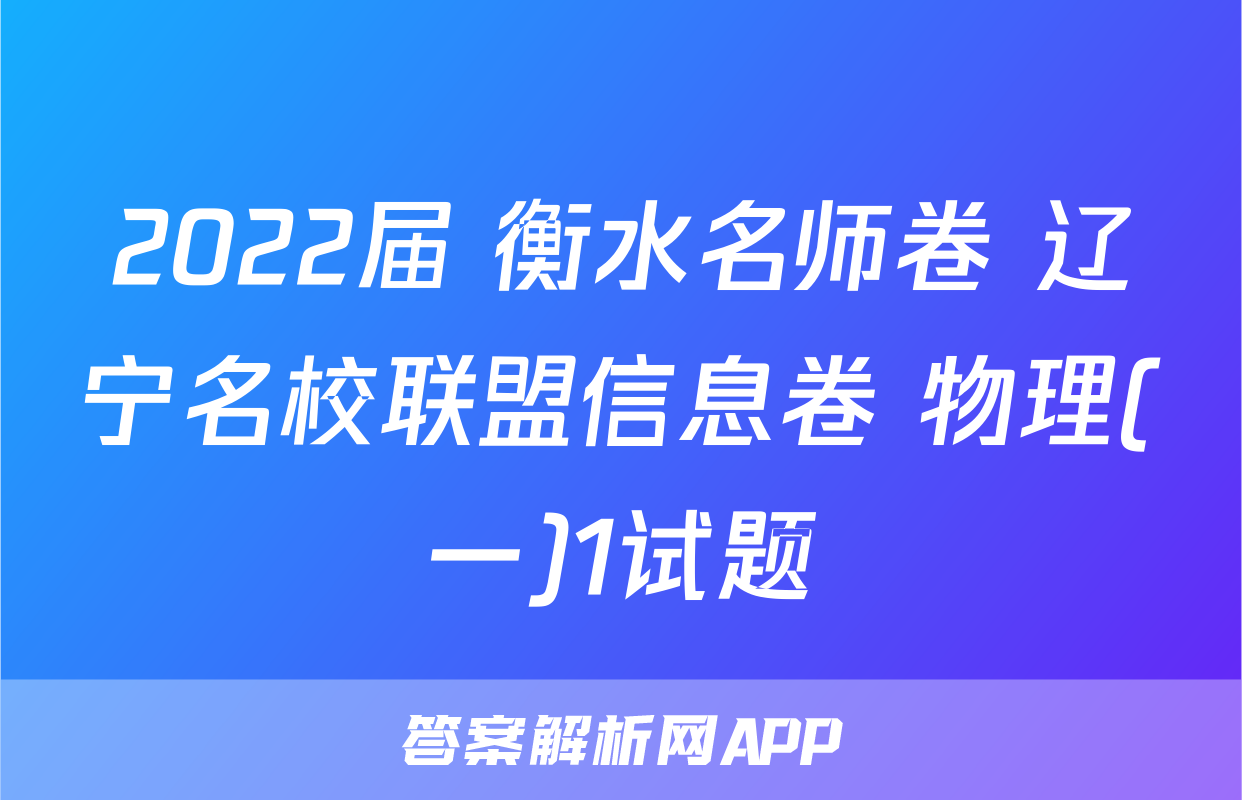 2022届 衡水名师卷 辽宁名校联盟信息卷 物理(一)1试题
