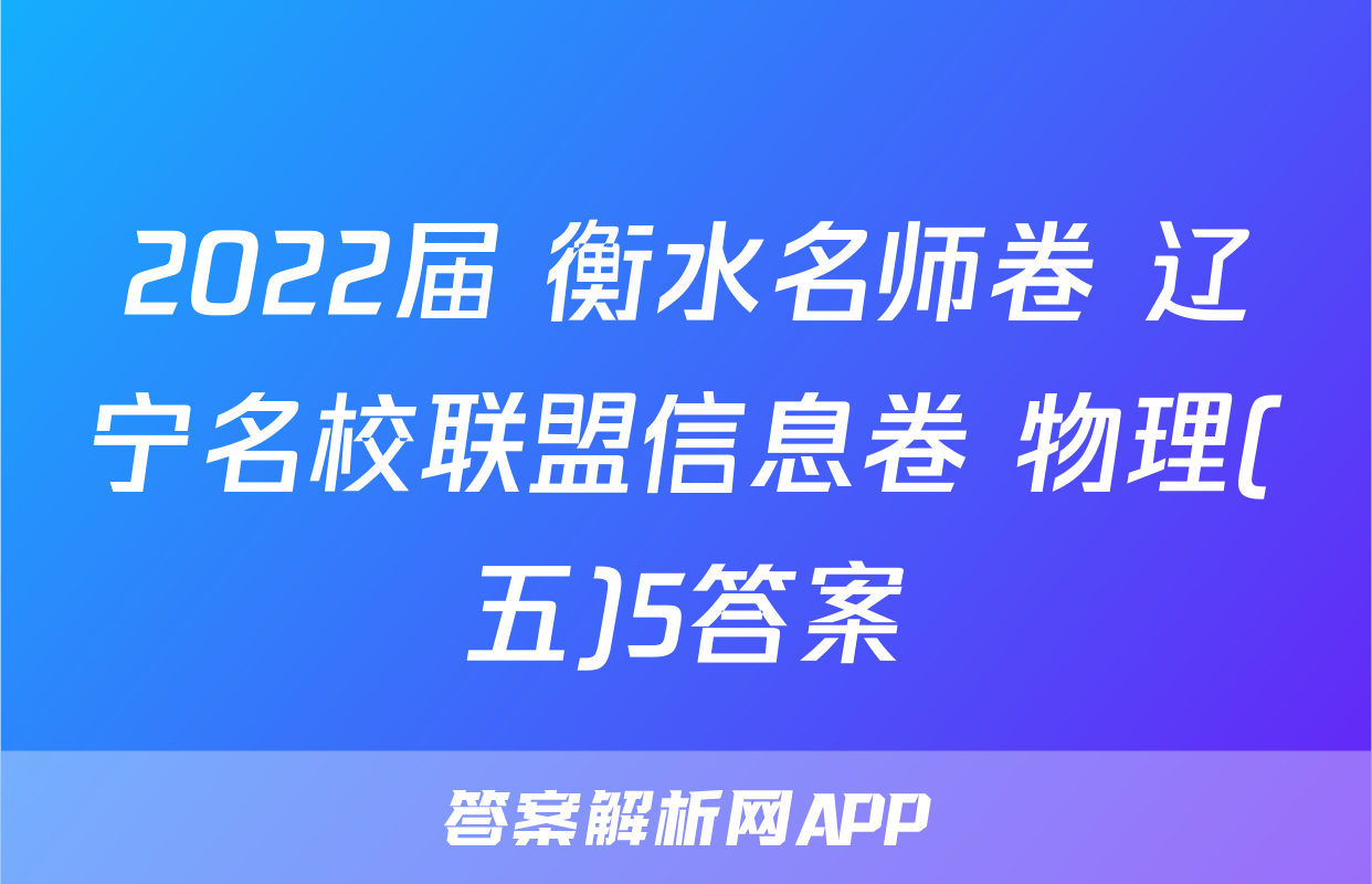 2022届 衡水名师卷 辽宁名校联盟信息卷 物理(五)5答案