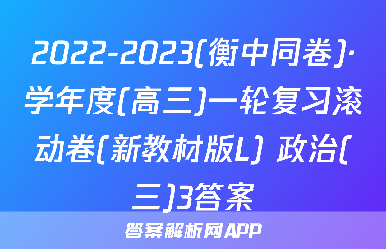 2022-2023(衡中同卷)·学年度(高三)一轮复习滚动卷(新教材版L) 政治(三)3答案