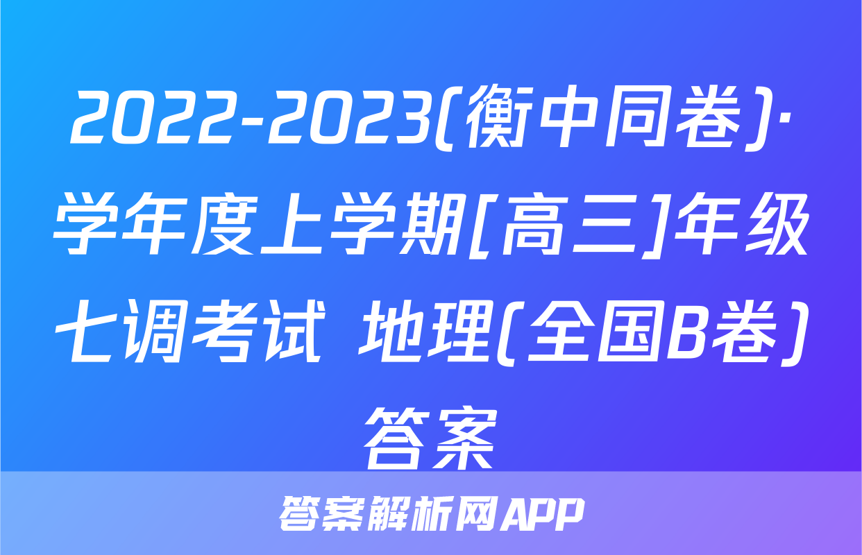 2022-2023(衡中同卷)·学年度上学期[高三]年级七调考试 地理(全国B卷)答案