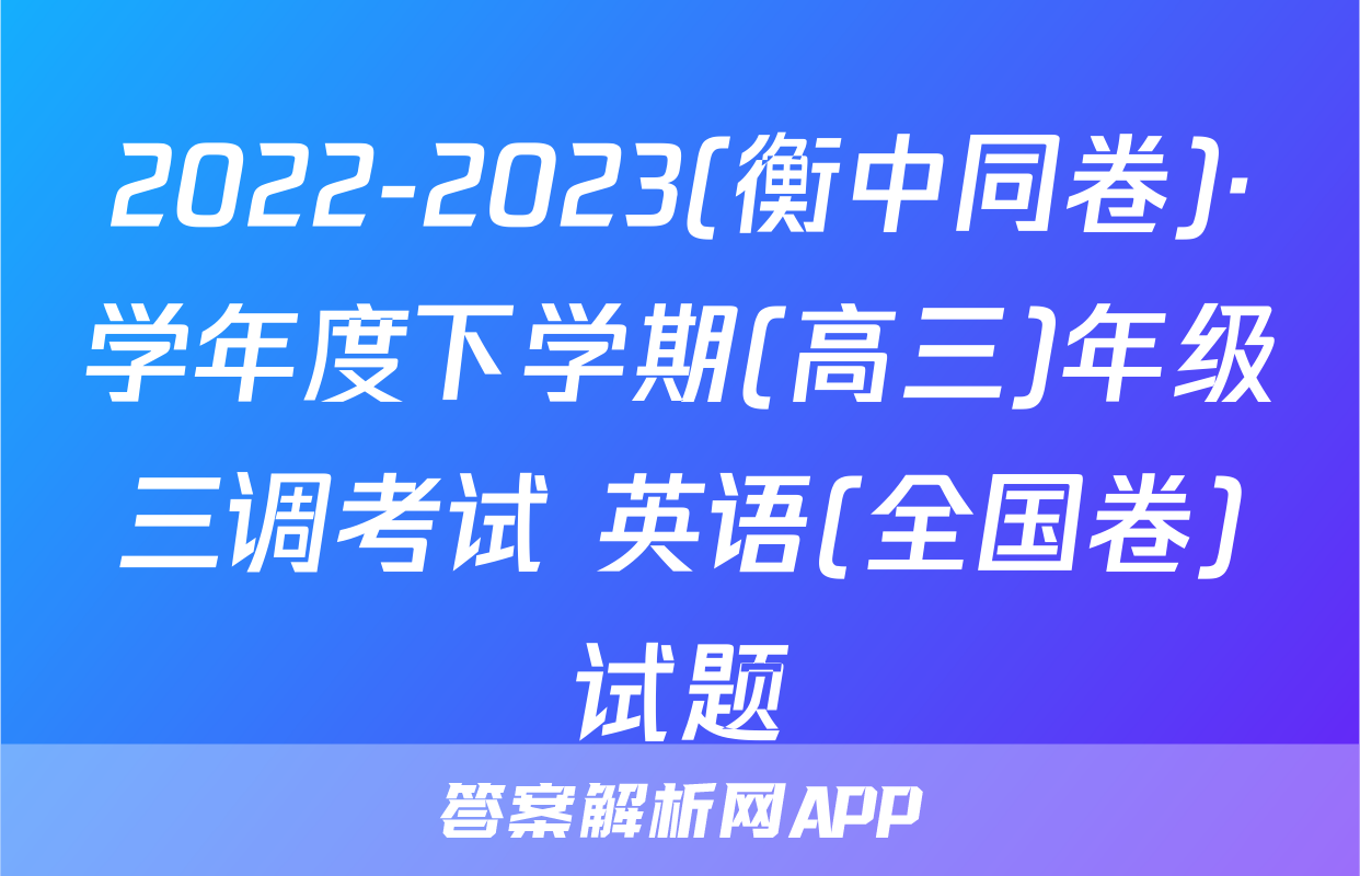 2022-2023(衡中同卷)·学年度下学期(高三)年级三调考试 英语(全国卷)试题