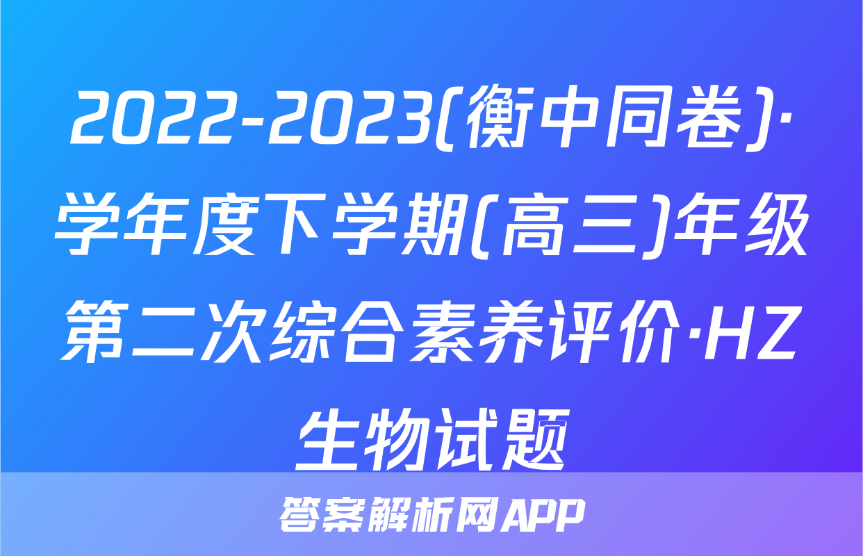 2022-2023(衡中同卷)·学年度下学期(高三)年级第二次综合素养评价·HZ生物试题