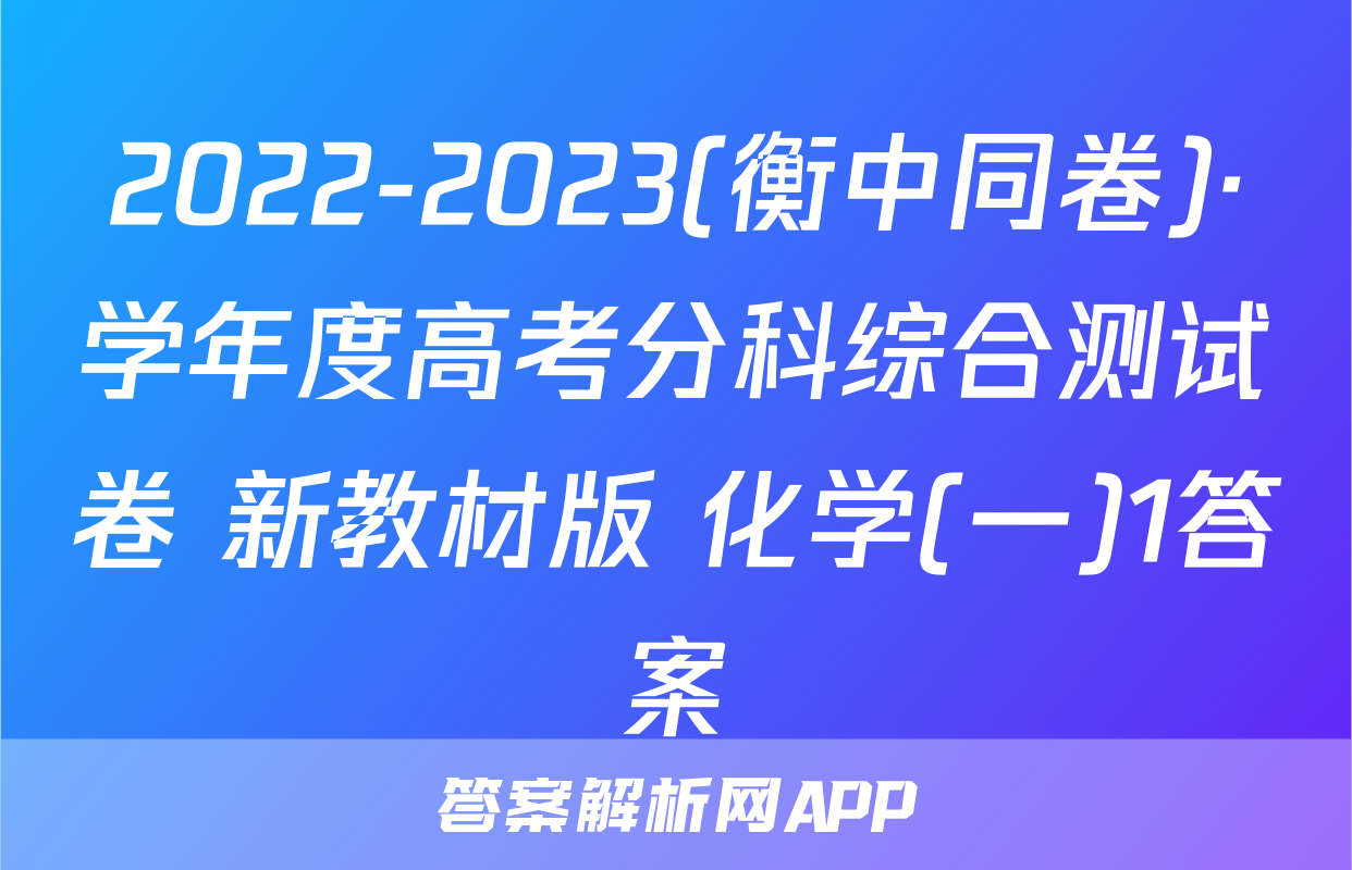 2022-2023(衡中同卷)·学年度高考分科综合测试卷 新教材版 化学(一)1答案