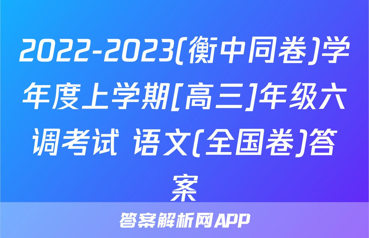 2022-2023(衡中同卷)学年度上学期[高三]年级六调考试 语文(全国卷)答案