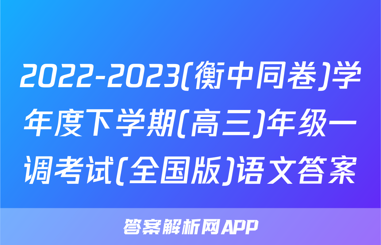 2022-2023(衡中同卷)学年度下学期(高三)年级一调考试(全国版)语文答案