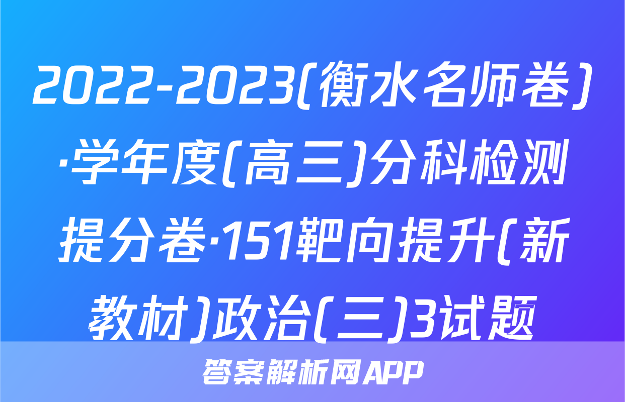 2022-2023(衡水名师卷)·学年度(高三)分科检测提分卷·151靶向提升(新教材)政治(三)3试题