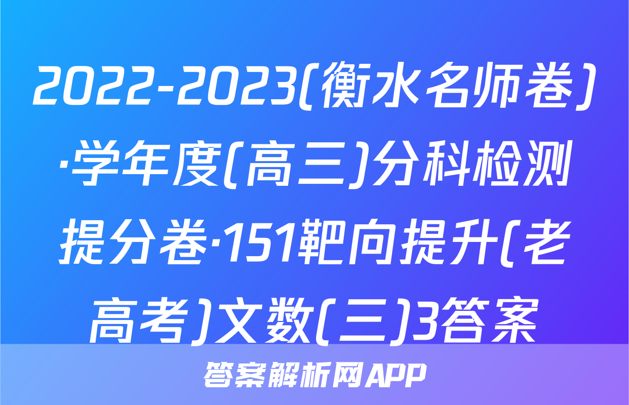 2022-2023(衡水名师卷)·学年度(高三)分科检测提分卷·151靶向提升(老高考)文数(三)3答案