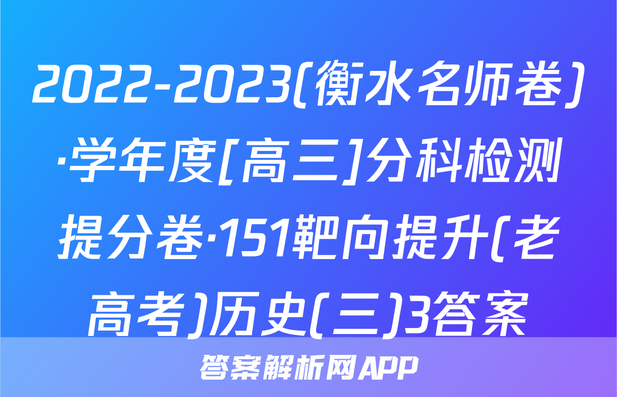 2022-2023(衡水名师卷)·学年度[高三]分科检测提分卷·151靶向提升(老高考)历史(三)3答案