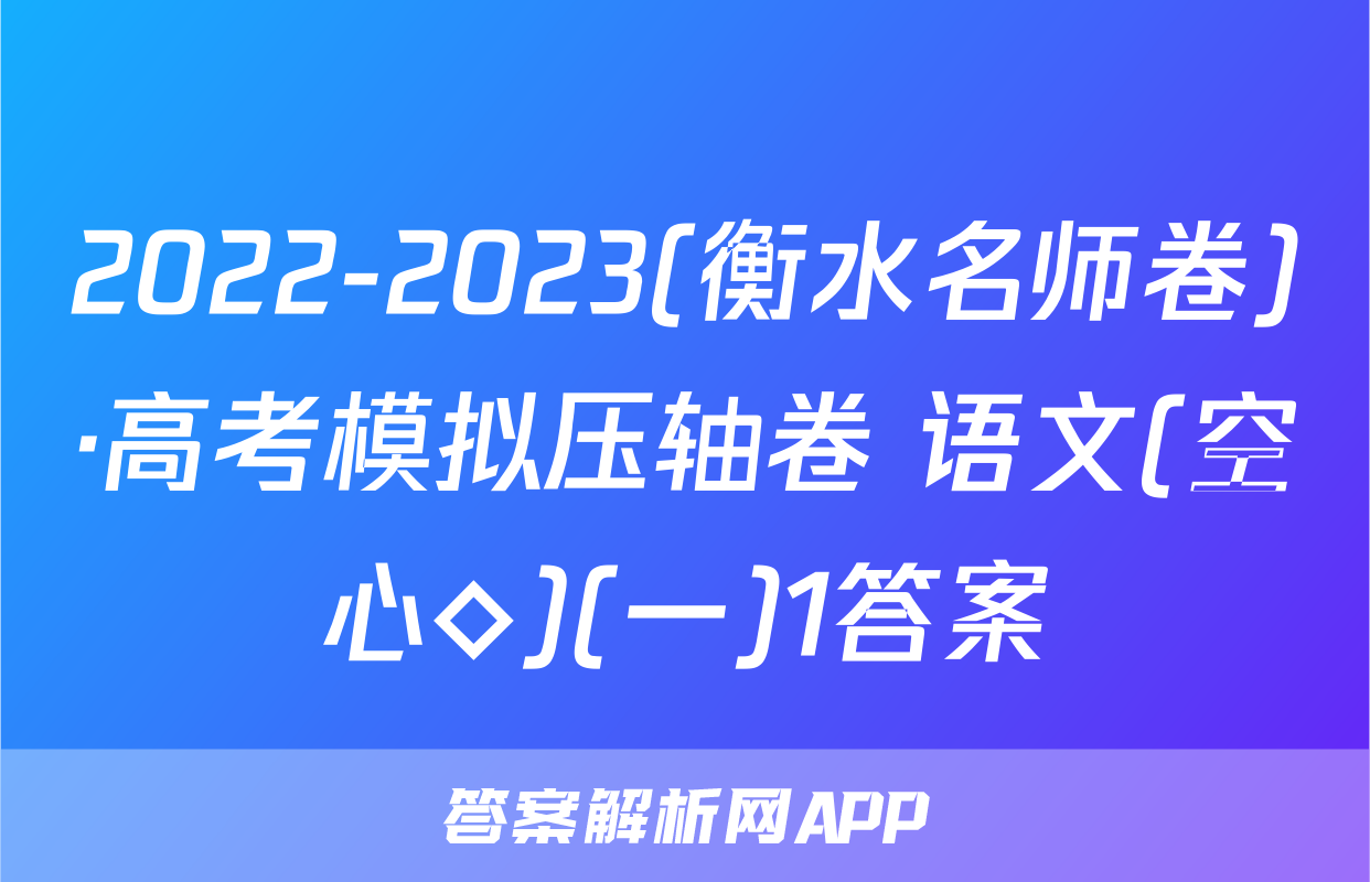 2022-2023(衡水名师卷)·高考模拟压轴卷 语文(空心◇)(一)1答案