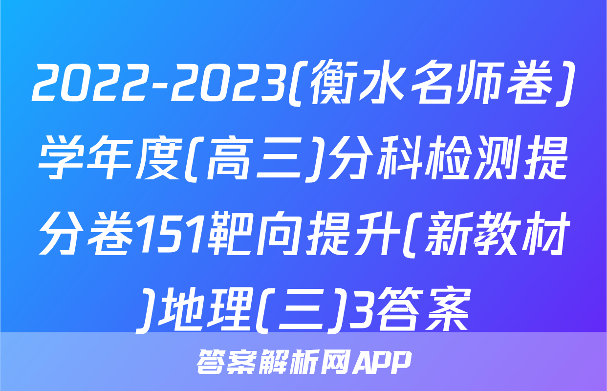 2022-2023(衡水名师卷)学年度(高三)分科检测提分卷151靶向提升(新教材)地理(三)3答案